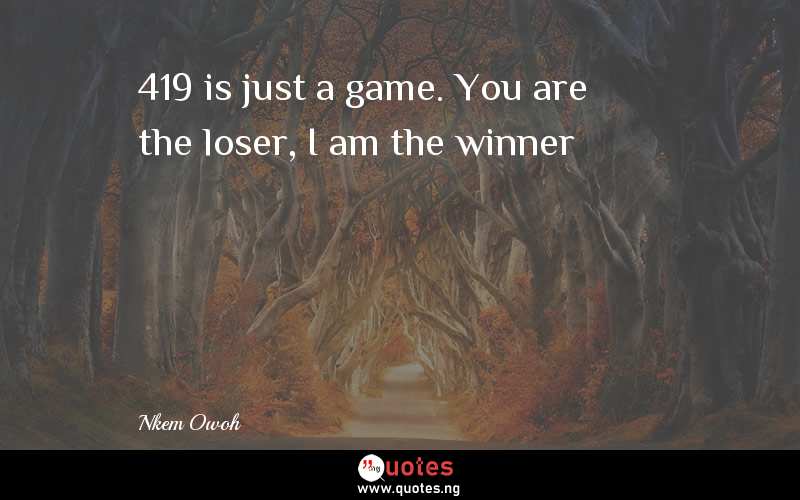 419 is just a game. You are the loser, I am the winner