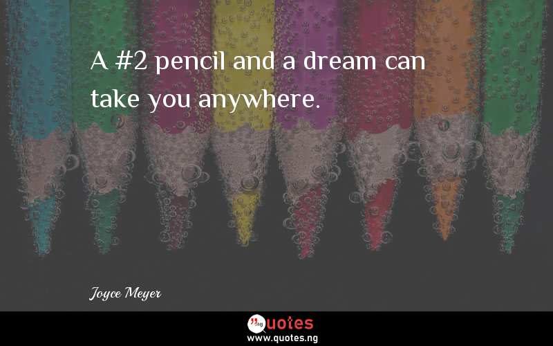 A #2 pencil and a dream can take you anywhere.