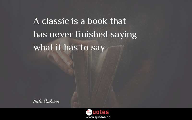 A classic is a book that has never finished saying what it has to say 