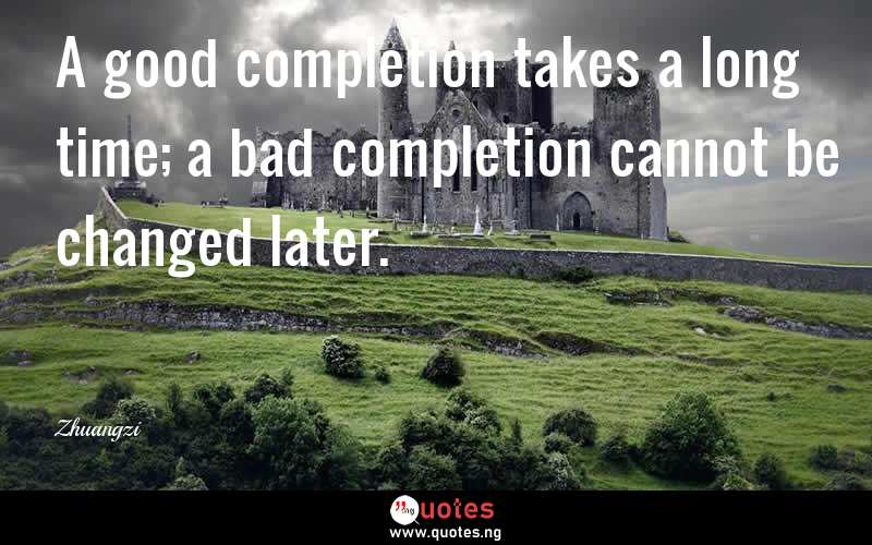 A good completion takes a long time; a bad completion cannot be changed later.