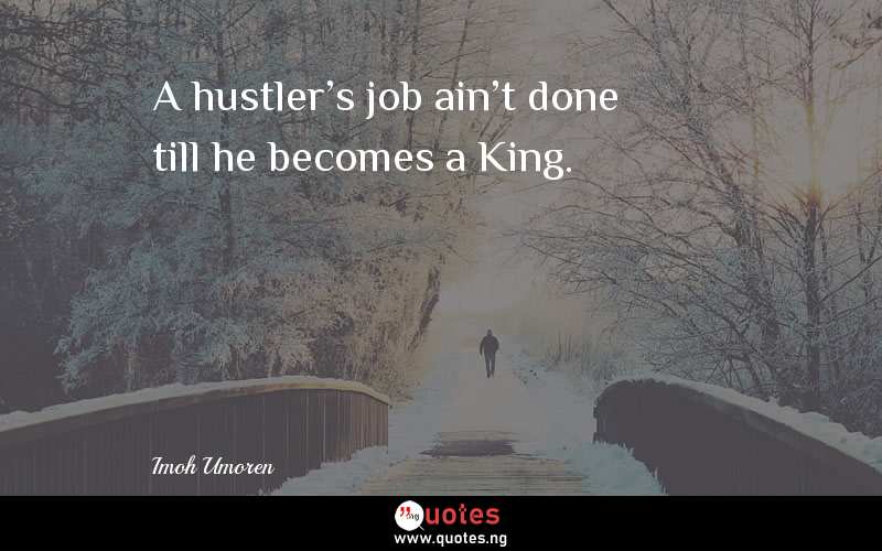 A hustler's job ain't done till he becomes a King.