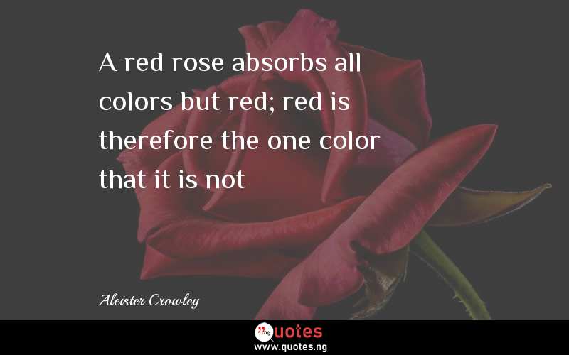 A red rose absorbs all colors but red; red is therefore the one color that it is not