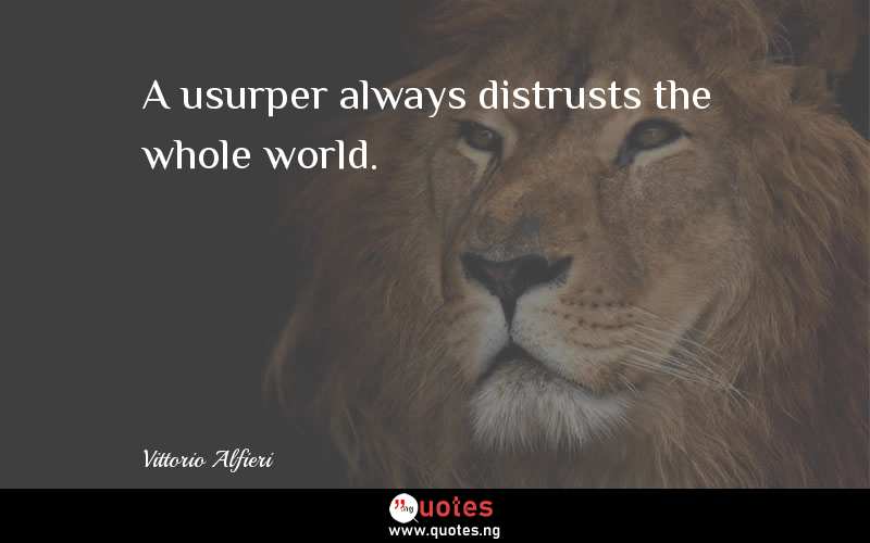 A usurper always distrusts the whole world.