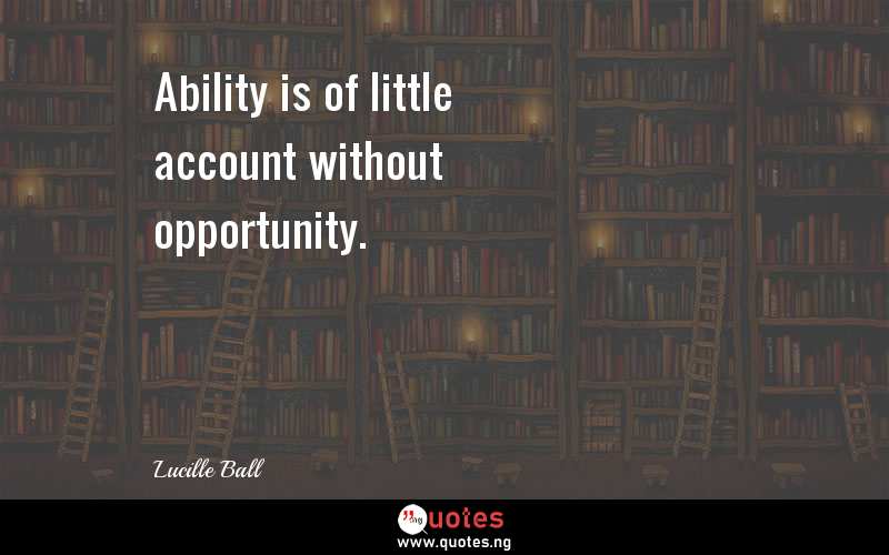 Ability is of little account without opportunity.