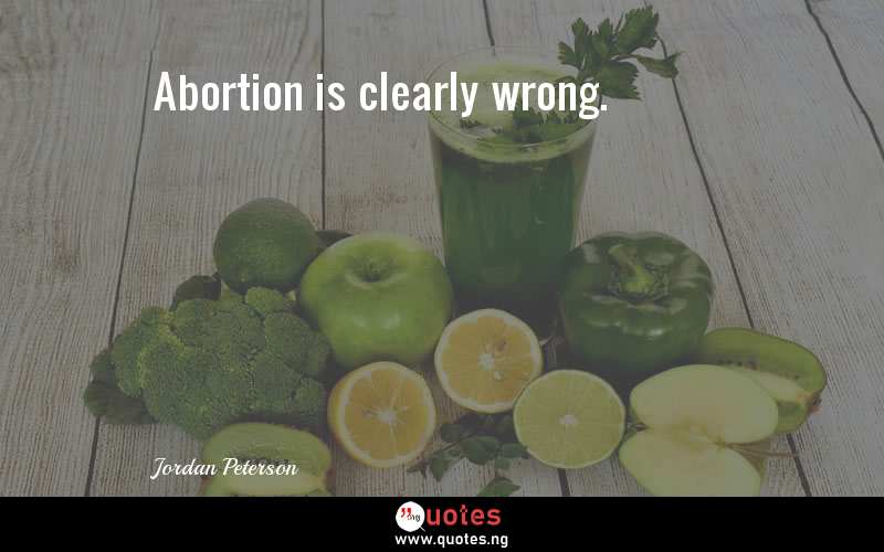 Abortion is clearly wrong.