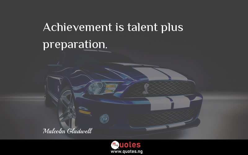Achievement is talent plus preparation.