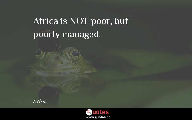 Africa is NOT poor, but poorly managed.