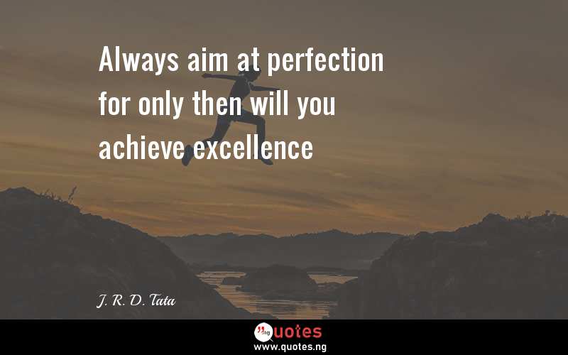 Always aim at perfection for only then will you achieve excellence