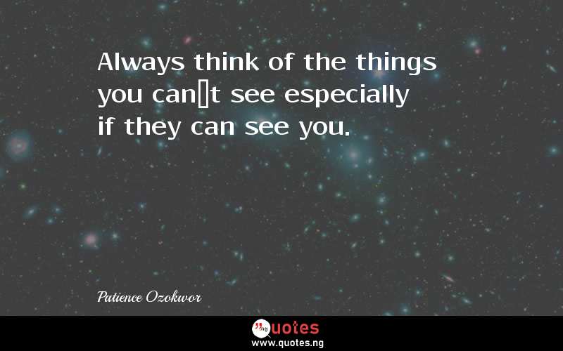 Always think of the things you canâ€™t see especially if they can see you.