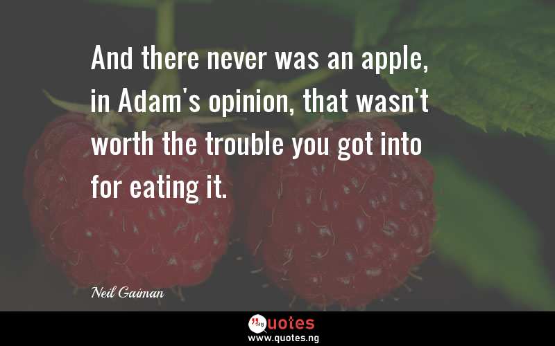 And there never was an apple, in Adam's opinion, that wasn't worth the trouble you got into for eating it.