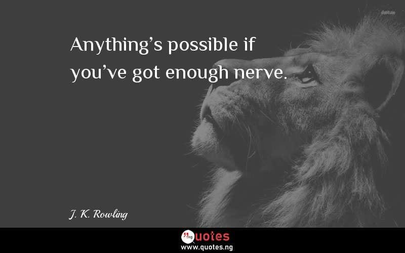 Anything's possible if you've got enough nerve.