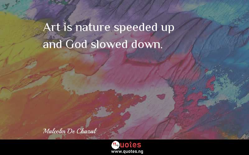 Art is nature speeded up and God slowed down.