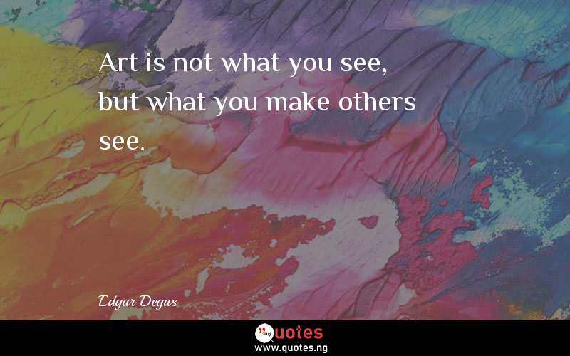 Art is not what you see, but what you make others see.