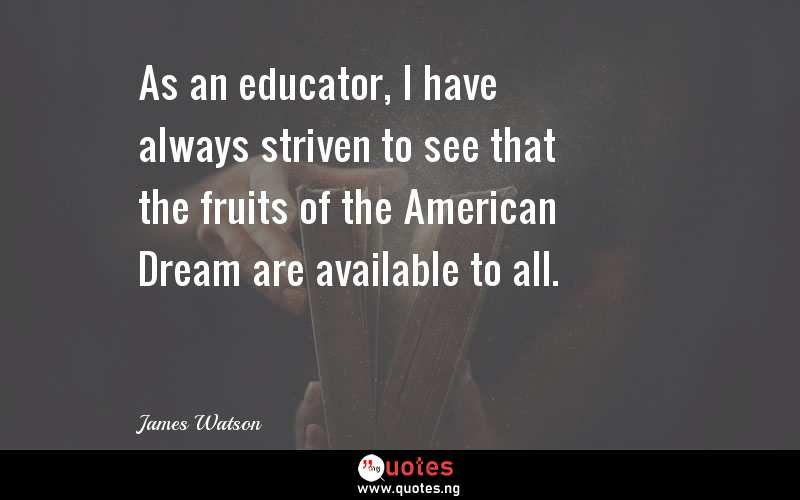 As an educator, I have always striven to see that the fruits of the American Dream are available to all.