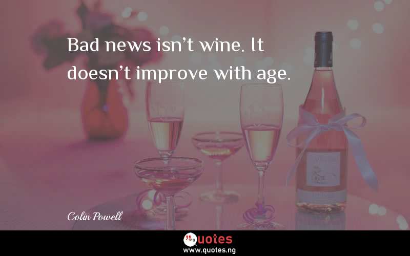 Bad news isn't wine. It doesn't improve with age.