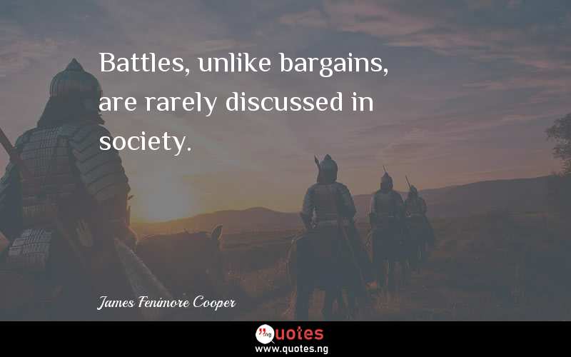 Battles, unlike bargains, are rarely discussed in society.