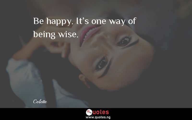 Be happy. It's one way of being wise.