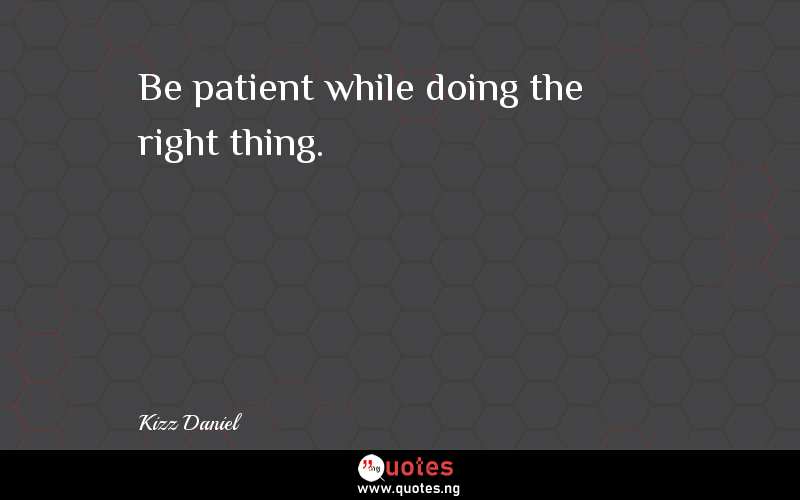 Be patient while doing the right thing.