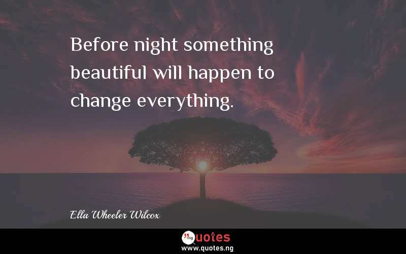 Before night something beautiful will happen to change everything.
