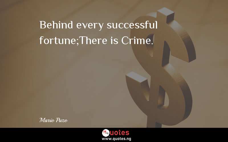 Behind every successful fortune;There is Crime.