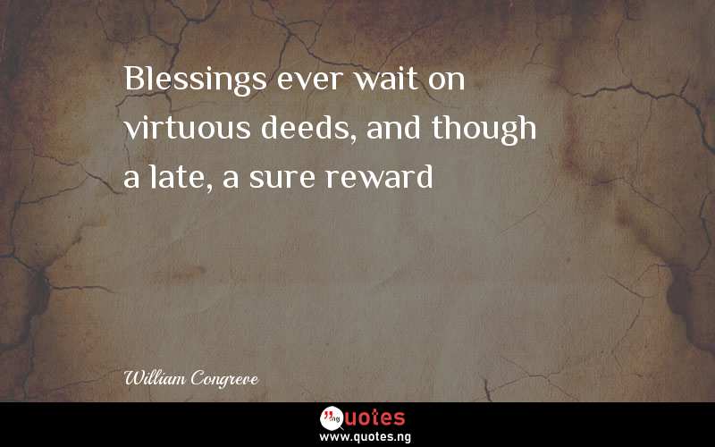 Blessings ever wait on virtuous deeds, and though a late, a sure reward 