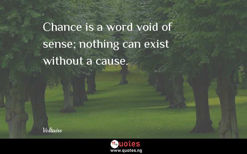 Chance is a word void of sense; nothing can exist without a cause. 