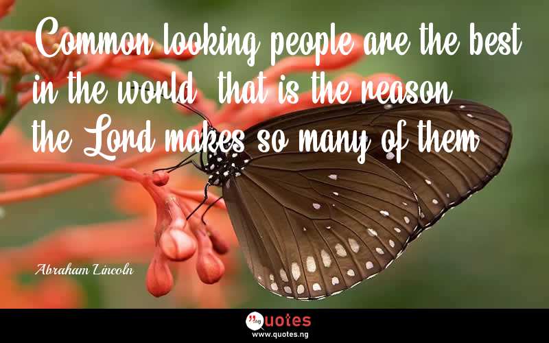 Common looking people are the best in the world: that is the reason the Lord makes so many of them. - Abraham Lincoln  Quotes