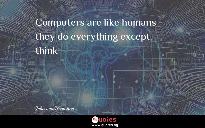 Computers are like humans - they do everything except think