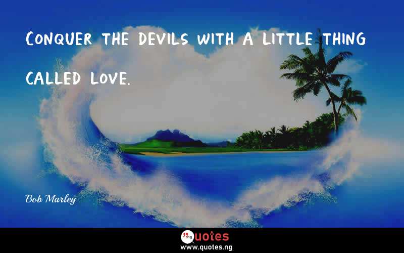 Conquer the devils with a little thing called love.