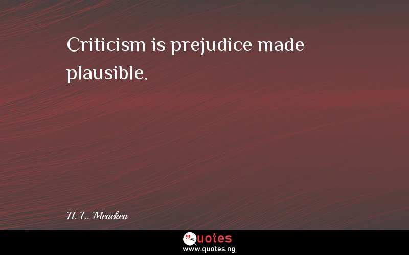 Criticism is prejudice made plausible.
