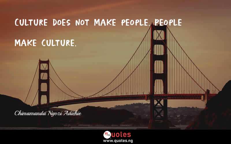 Culture does not make people. People make culture.