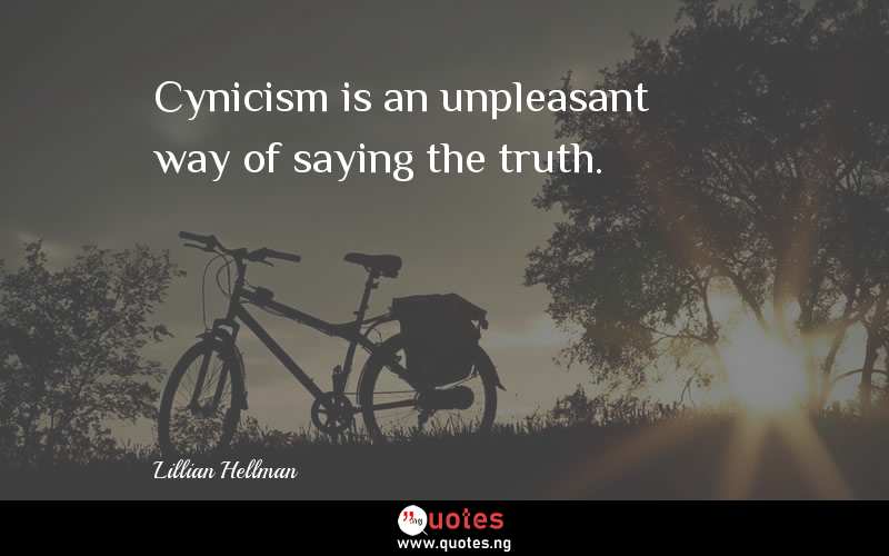 Cynicism is an unpleasant way of saying the truth.