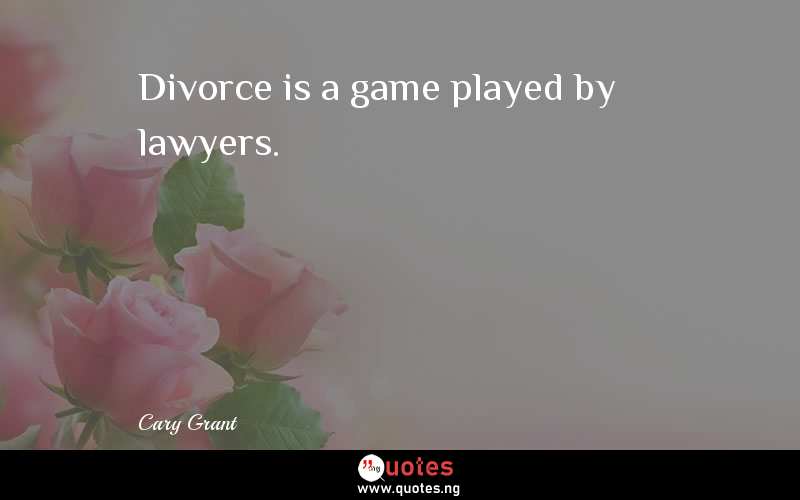 Divorce is a game played by lawyers. - Cary Grant  Quotes