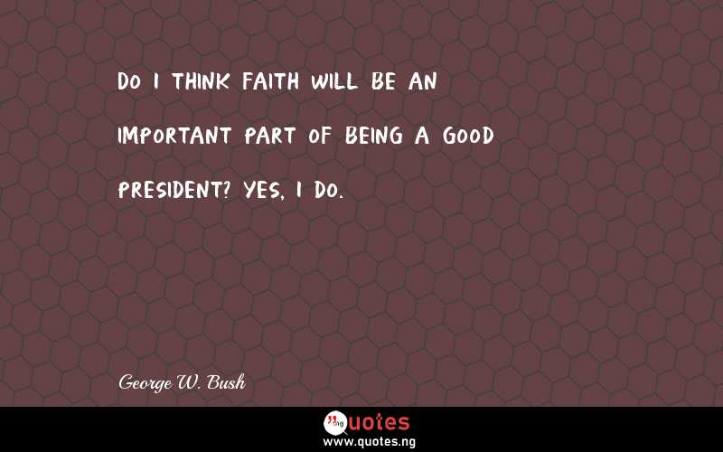 Do I think faith will be an important part of being a good president? Yes, I do.