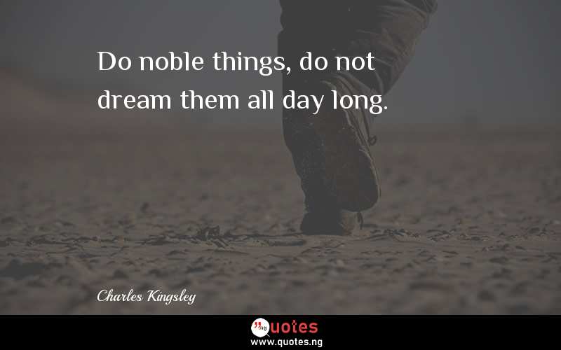 Do noble things, do not dream them all day long.