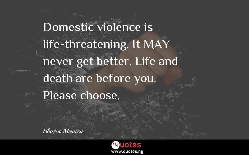 Domestic violence is life-threatening. It MAY never get better. Life and death are before you. Please choose.