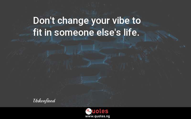 Don't change your vibe to fit in someone else's life.