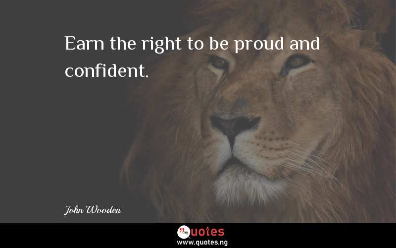Earn the right to be proud and confident.