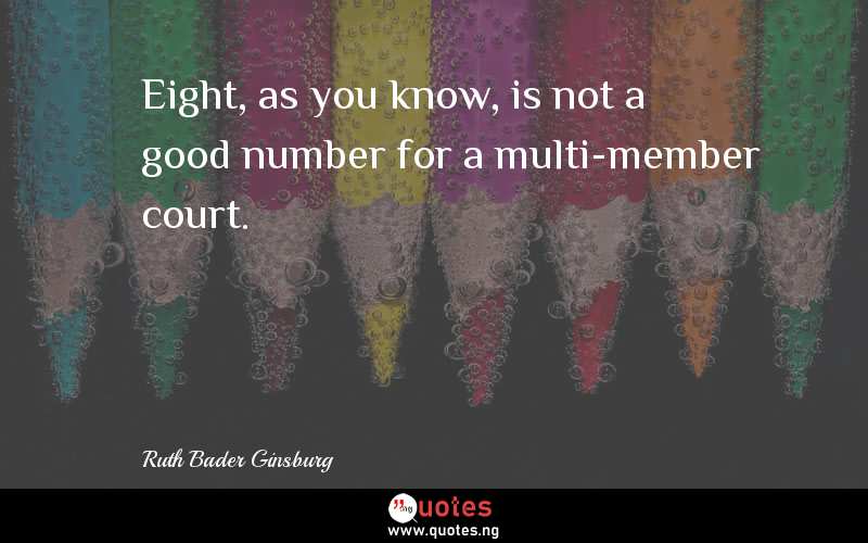 Eight, as you know, is not a good number for a multi-member court.