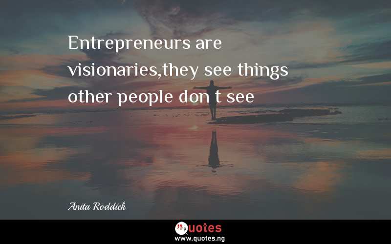 Entrepreneurs are visionaries,they see things other people don’t see