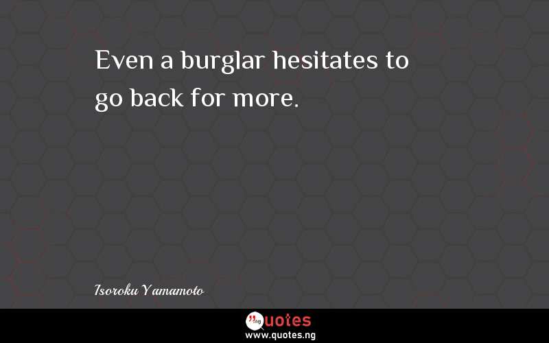 Even a burglar hesitates to go back for more.
