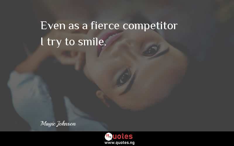 Even as a fierce competitor I try to smile.