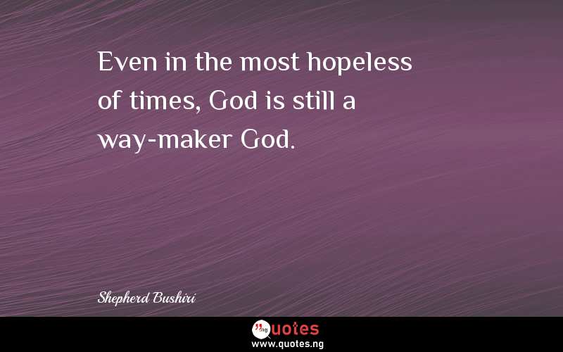 Even in the most hopeless of times, God is still a way-maker God.