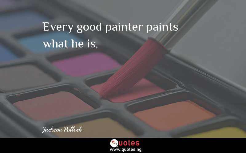 Every good painter paints what he is.