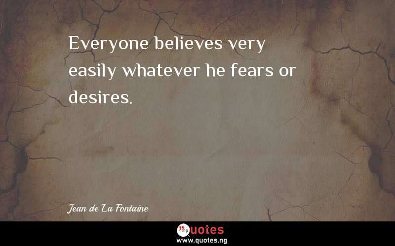 Everyone believes very easily whatever he fears or desires.
