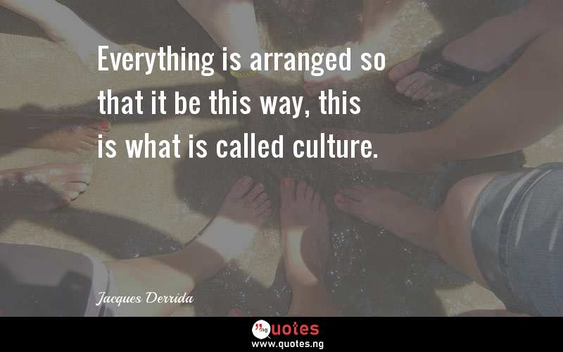 Everything is arranged so that it be this way, this is what is called culture.