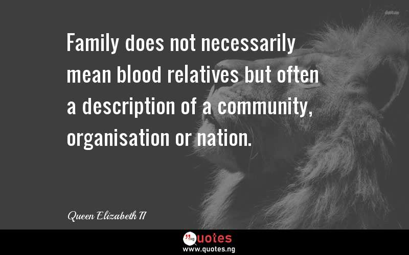 Family does not necessarily mean blood relatives but often a description of a community, organisation or nation.
