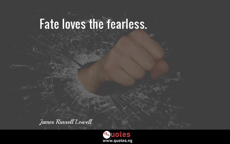 Fate loves the fearless.