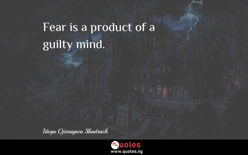 Fear is a product of a guilty mind. - Idegu Ojonugwa Shadrach  Quotes