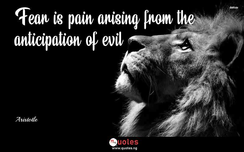 Fear is pain arising from the anticipation of evil. - Aristotle  Quotes